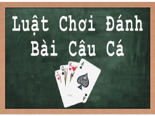 Tìm hiểu về luật chơi bài câu cá theo từng bàn